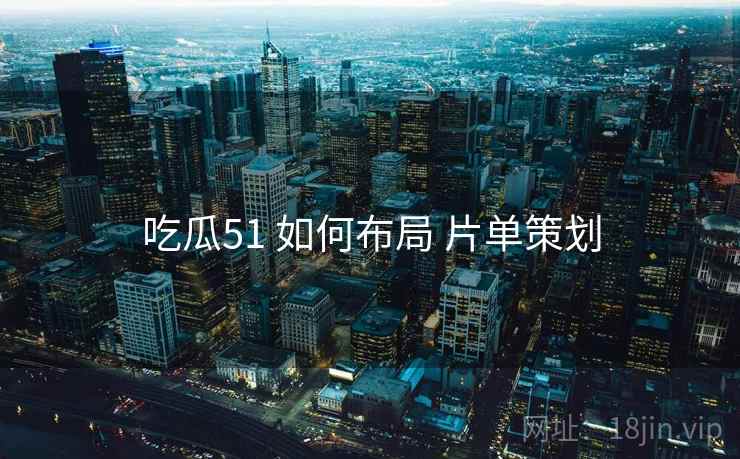 吃瓜51 如何布局 片单策划  第2张