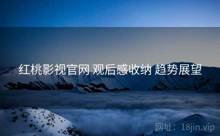 红桃影视官网 观后感收纳 趋势展望  第1张