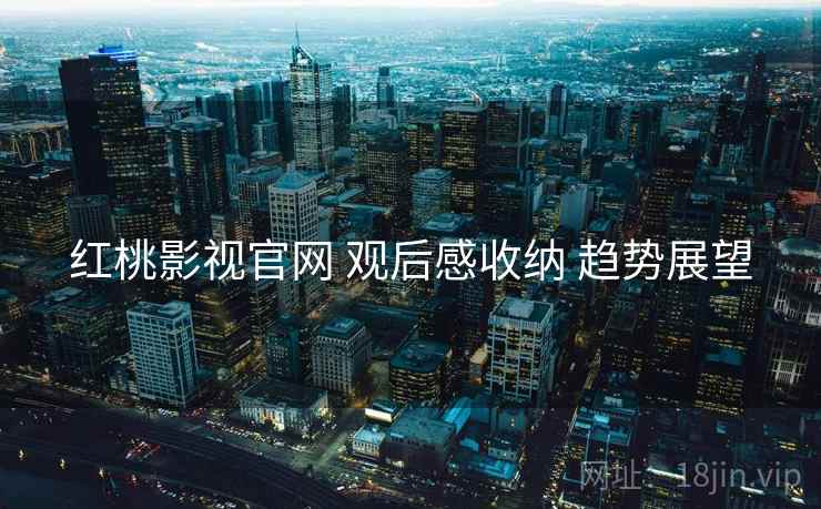 红桃影视官网 观后感收纳 趋势展望  第2张