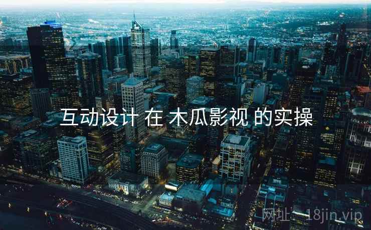 互动设计 在 木瓜影视 的实操  第1张