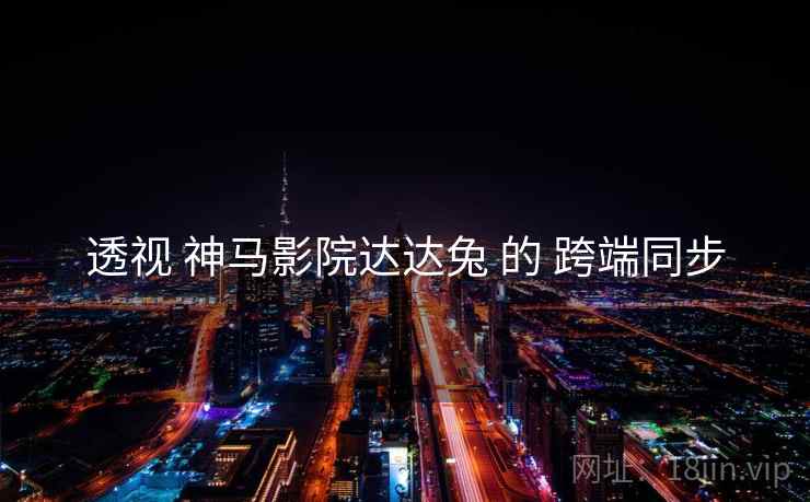 透视 神马影院达达兔 的 跨端同步  第2张