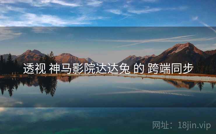 透视 神马影院达达兔 的 跨端同步  第1张