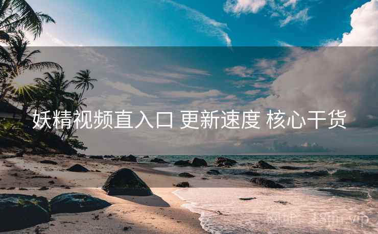 妖精视频直入口 更新速度 核心干货  第1张