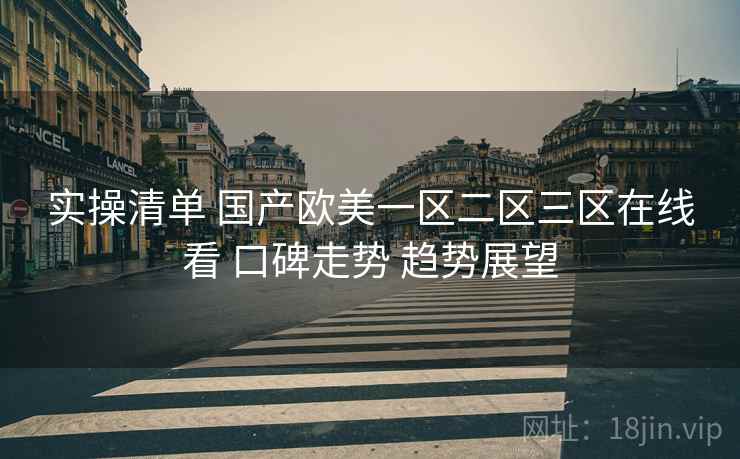 实操清单 国产欧美一区二区三区在线看 口碑走势 趋势展望  第1张