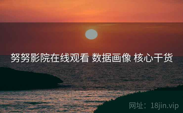 努努影院在线观看 数据画像 核心干货  第1张