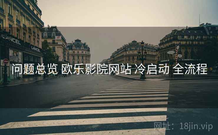 问题总览 欧乐影院网站 冷启动 全流程  第2张