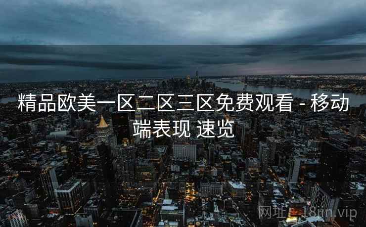 精品欧美一区二区三区免费观看 - 移动端表现 速览  第1张