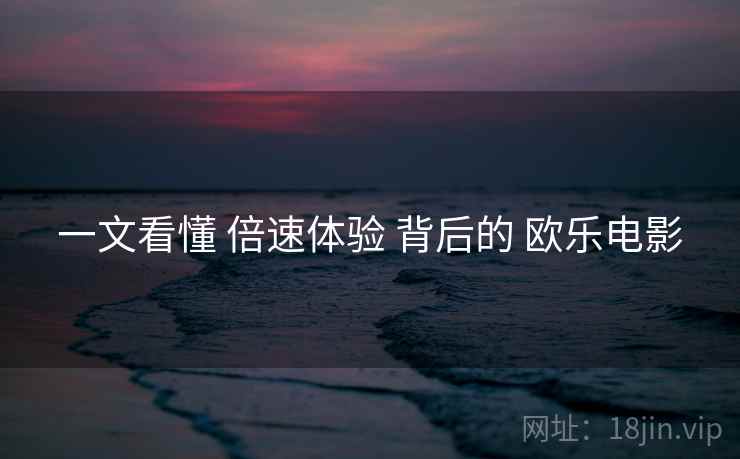 一文看懂 倍速体验 背后的 欧乐电影  第1张