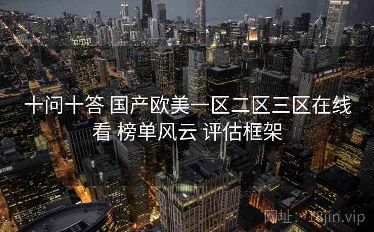 十问十答 国产欧美一区二区三区在线看 榜单风云 评估框架  第2张