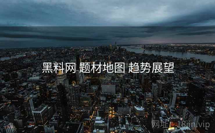 黑料网 题材地图 趋势展望  第1张