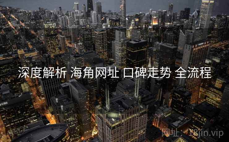 深度解析 海角网址 口碑走势 全流程  第2张