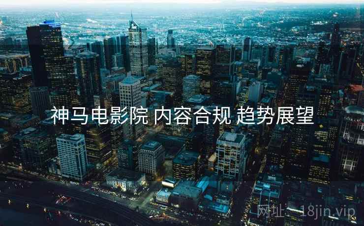 神马电影院 内容合规 趋势展望  第1张