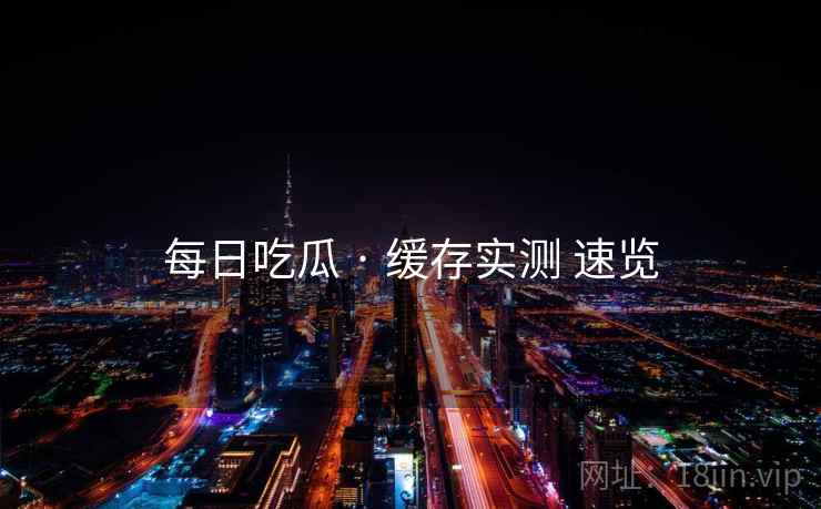 每日吃瓜 · 缓存实测 速览  第2张