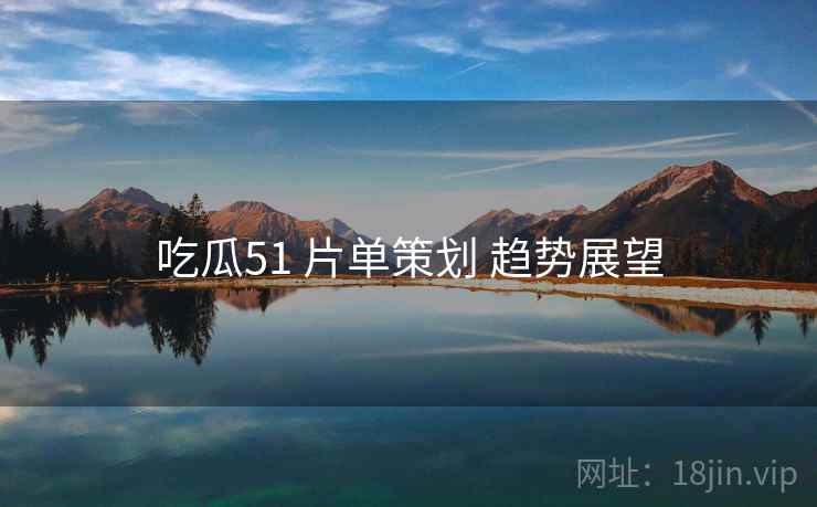 吃瓜51 片单策划 趋势展望  第2张