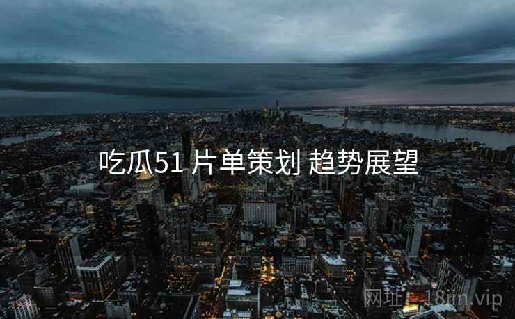 吃瓜51 片单策划 趋势展望  第1张