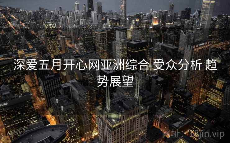 深爱五月开心网亚洲综合 受众分析 趋势展望  第1张