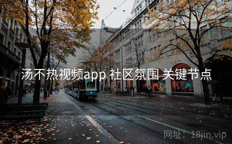 汤不热视频app 社区氛围 关键节点  第1张