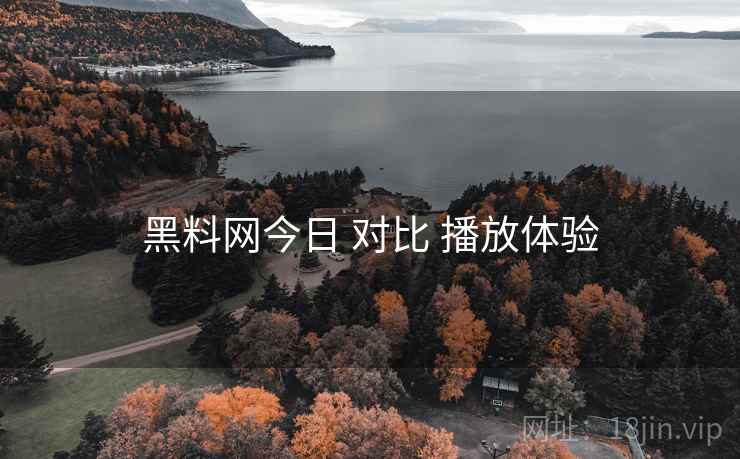 黑料网今日 对比 播放体验  第1张