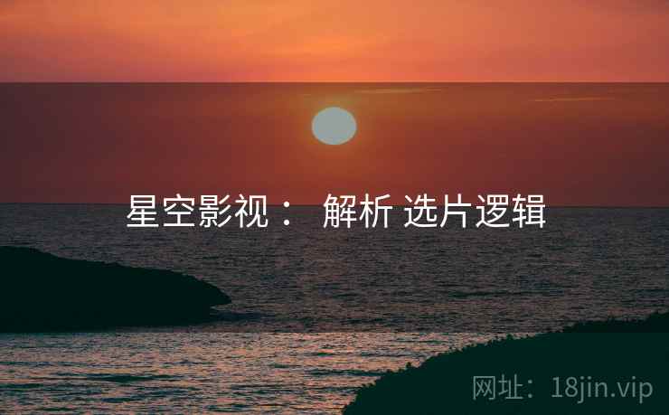 星空影视 ： 解析 选片逻辑  第2张