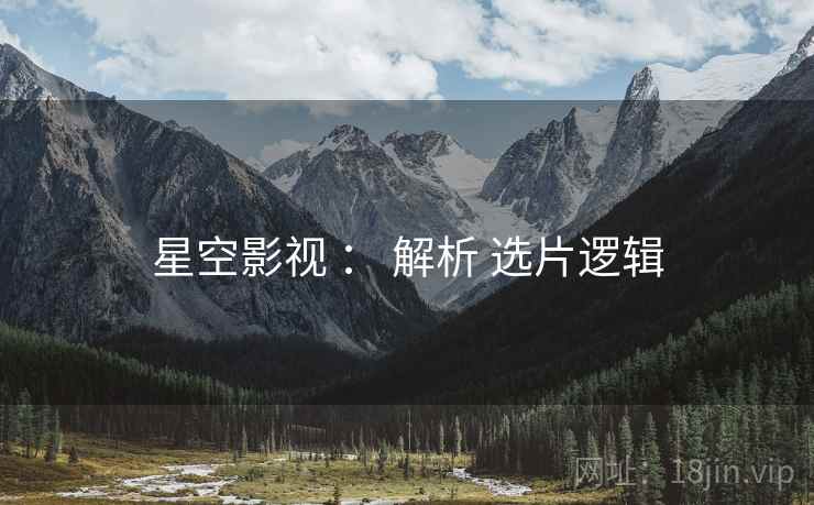 星空影视 ： 解析 选片逻辑  第1张