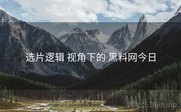 选片逻辑 视角下的 黑料网今日  第1张