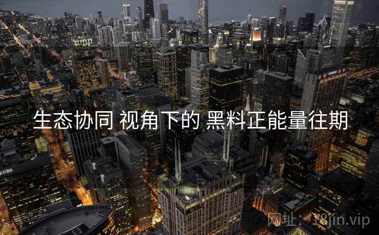 生态协同 视角下的 黑料正能量往期  第2张