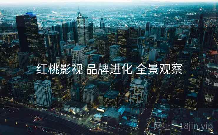 红桃影视 品牌进化 全景观察  第1张