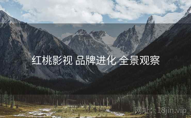 红桃影视 品牌进化 全景观察  第2张