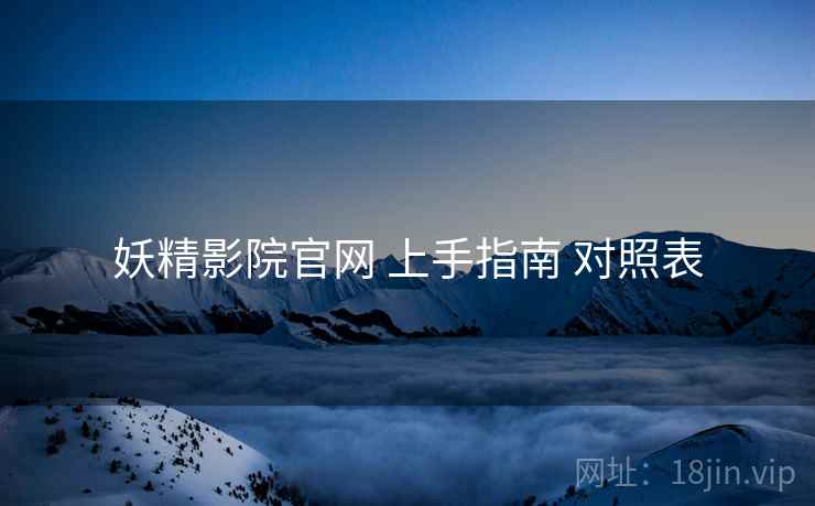 妖精影院官网 上手指南 对照表  第2张