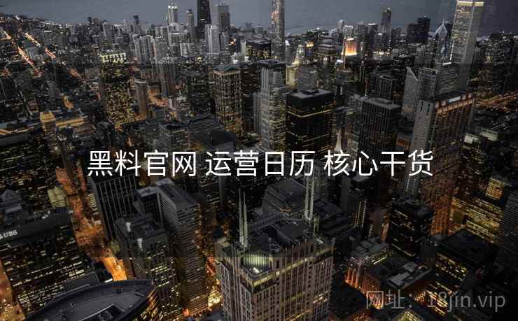 黑料官网 运营日历 核心干货  第1张