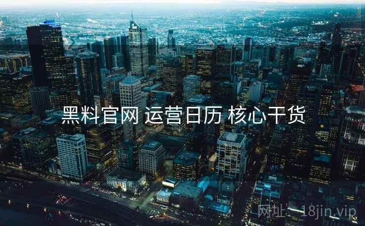 黑料官网 运营日历 核心干货  第2张