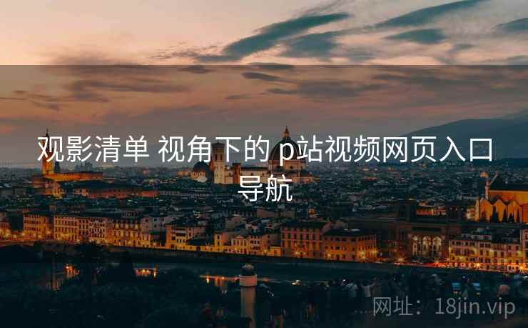 观影清单 视角下的 p站视频网页入口导航  第1张