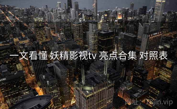 一文看懂 妖精影视tv 亮点合集 对照表  第1张