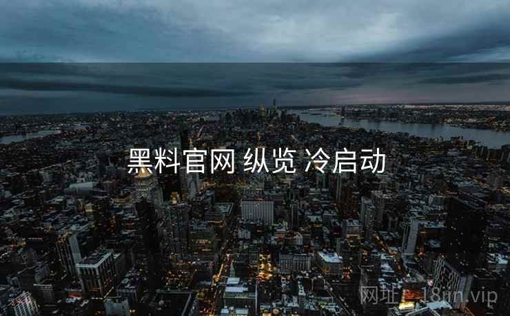 黑料官网 纵览 冷启动  第2张