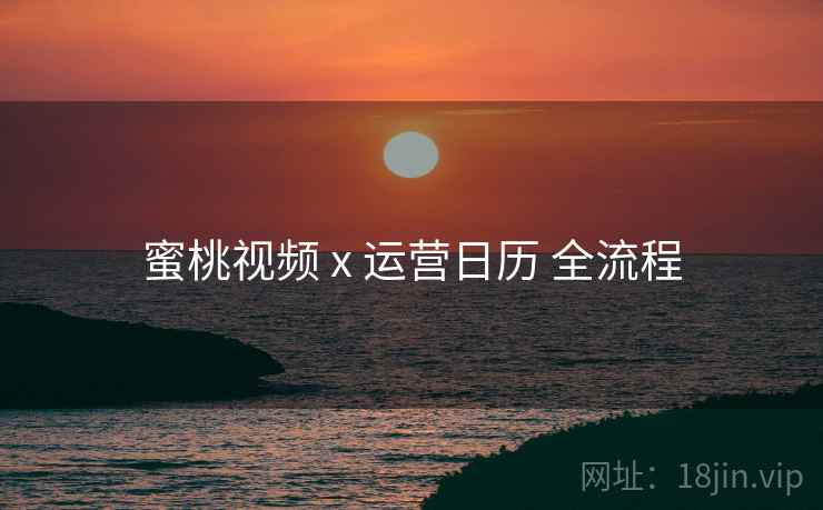 蜜桃视频 x 运营日历 全流程  第2张