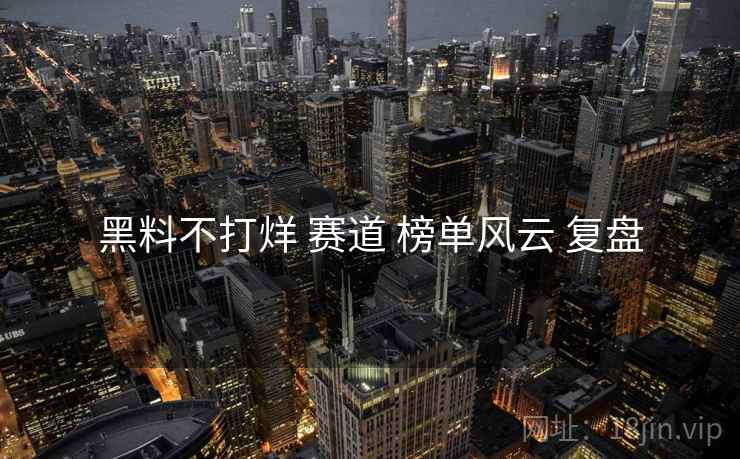 黑料不打烊 赛道 榜单风云 复盘  第1张