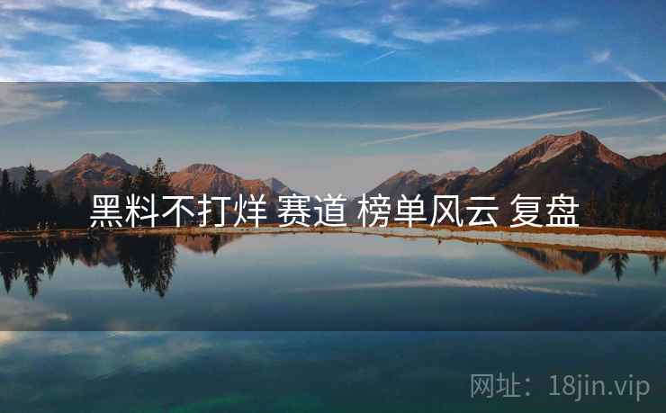 黑料不打烊 赛道 榜单风云 复盘  第2张
