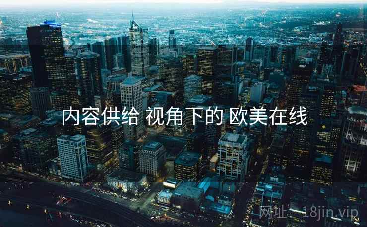 内容供给 视角下的 欧美在线  第1张