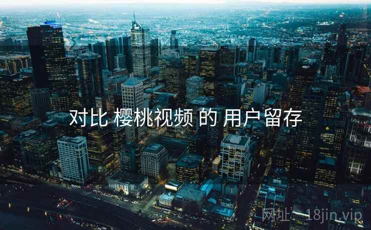 对比 樱桃视频 的 用户留存  第1张
