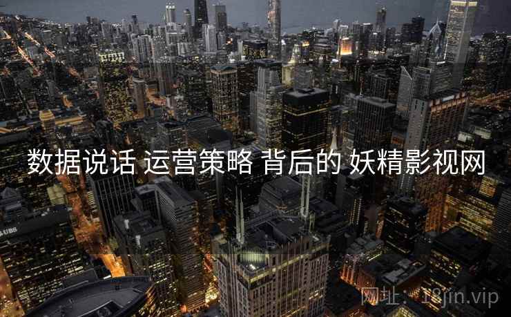 数据说话 运营策略 背后的 妖精影视网  第2张