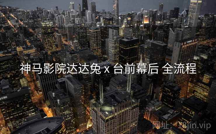 神马影院达达兔 x 台前幕后 全流程  第1张