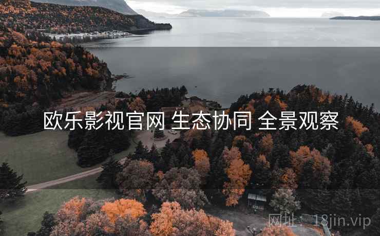 欧乐影视官网 生态协同 全景观察  第1张