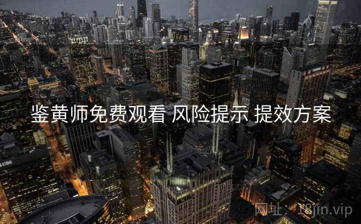鉴黄师免费观看 风险提示 提效方案  第1张