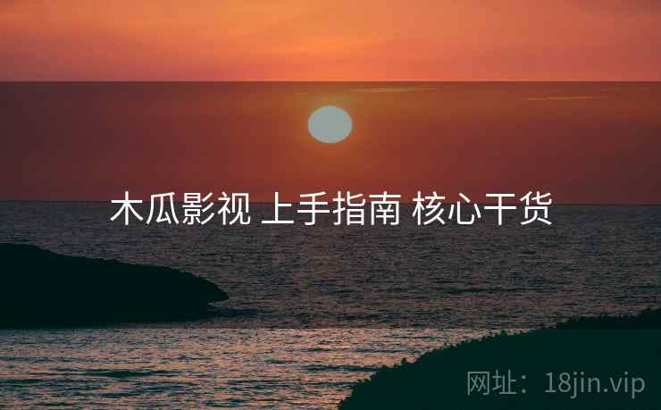 木瓜影视 上手指南 核心干货  第1张
