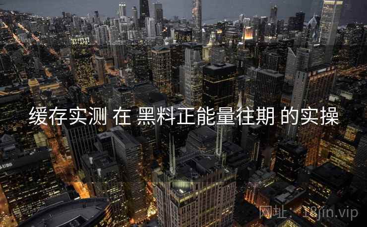 缓存实测 在 黑料正能量往期 的实操  第1张