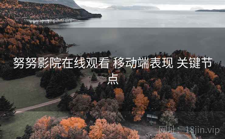努努影院在线观看 移动端表现 关键节点  第2张