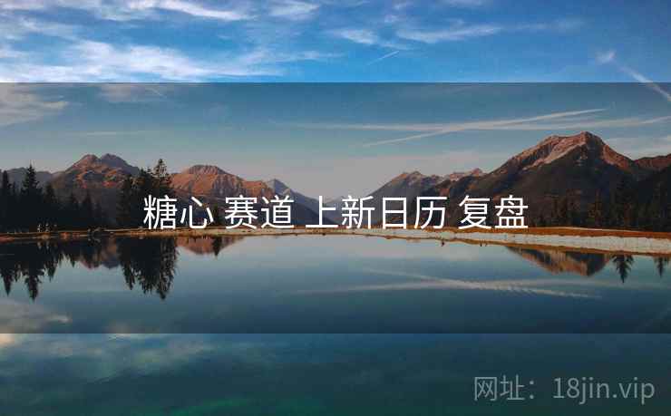 糖心 赛道 上新日历 复盘  第2张