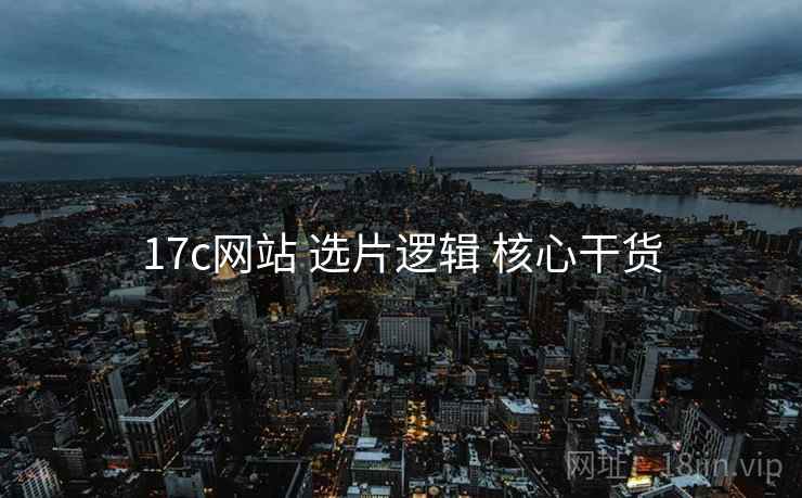 17c网站 选片逻辑 核心干货  第1张