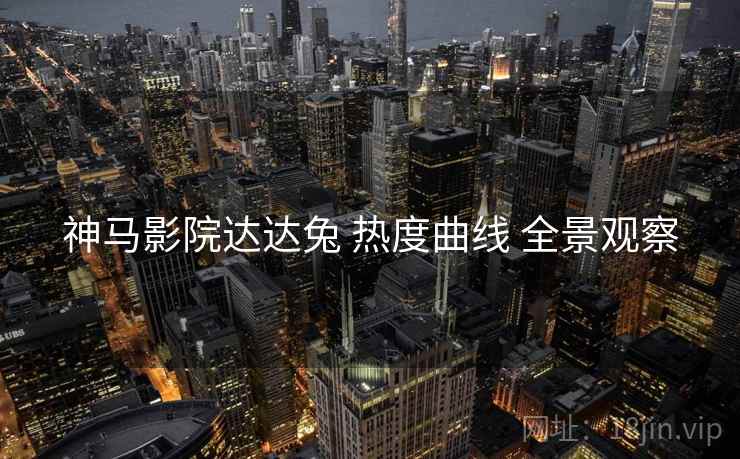 神马影院达达兔 热度曲线 全景观察  第1张