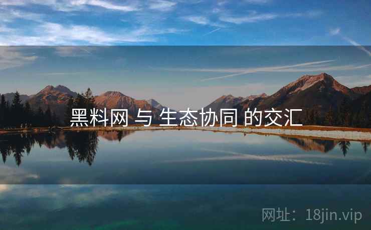 黑料网 与 生态协同 的交汇  第2张